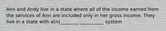 Ann and Andy live in a state where all of the income earned from the services of Ann are included only in her gross income. They live in a state with a(n)________ __________ system