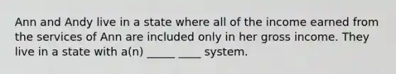 Ann and Andy live in a state where all of the income earned from the services of Ann are included only in her gross income. They live in a state with a(n) _____ ____ system.