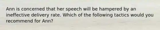 Ann is concerned that her speech will be hampered by an ineffective delivery rate. Which of the following tactics would you recommend for Ann?