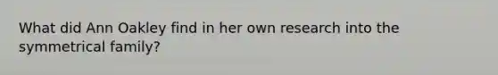 What did Ann Oakley find in her own research into the symmetrical family?