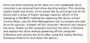 Anna has been backing up her data on a hot swappable drive mounted in an external hard drive docking station. This docking station holds two drives. Anna would like to exchange one of the drives with a drive of higher storage capacity. Which of the following is the BEST method for replacing the drive? a.From Control Panel, use the Disk Management tool to prepare the bad drive for ejection. b.Power off the computer. Remove and replace the drive. Power on the computer and test the drive. c.Remove and replace the drive without powering off the computer. d.Remove and replace the drive after using the Safely Remove Hardware feature to shut down the device.