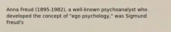 Anna Freud (1895-1982), a well-known psychoanalyst who developed the concept of "ego psychology," was Sigmund Freud's