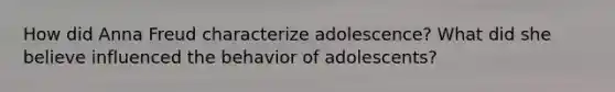 How did Anna Freud characterize adolescence? What did she believe influenced the behavior of adolescents?