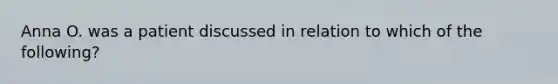 Anna O. was a patient discussed in relation to which of the following?