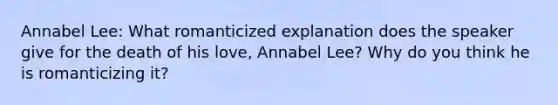 Annabel Lee: What romanticized explanation does the speaker give for the death of his love, Annabel Lee? Why do you think he is romanticizing it?