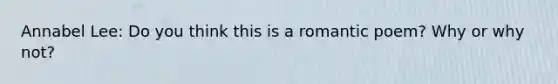 Annabel Lee: Do you think this is a romantic poem? Why or why not?