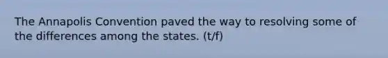 The Annapolis Convention paved the way to resolving some of the differences among the states. (t/f)