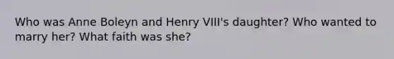 Who was Anne Boleyn and Henry VIII's daughter? Who wanted to marry her? What faith was she?