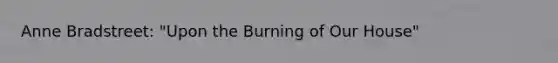 Anne Bradstreet: "Upon the Burning of Our House"