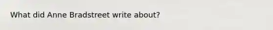 What did Anne Bradstreet write about?