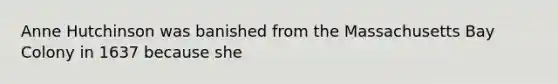 Anne Hutchinson was banished from the Massachusetts Bay Colony in 1637 because she