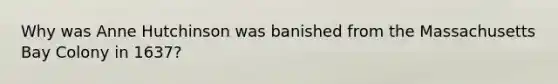 Why was Anne Hutchinson was banished from the Massachusetts Bay Colony in 1637?