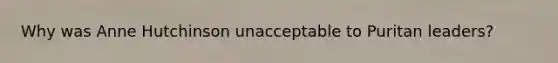 Why was Anne Hutchinson unacceptable to Puritan leaders?