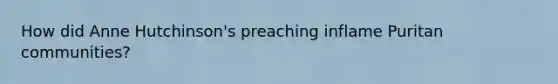 How did Anne Hutchinson's preaching inflame Puritan communities?