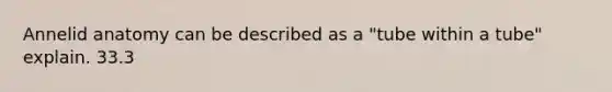Annelid anatomy can be described as a "tube within a tube" explain. 33.3