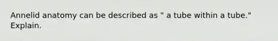 Annelid anatomy can be described as " a tube within a tube." Explain.