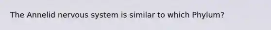 The Annelid nervous system is similar to which Phylum?