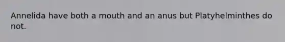 Annelida have both a mouth and an anus but Platyhelminthes do not.