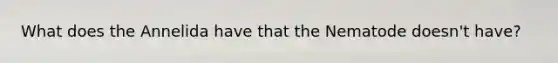 What does the Annelida have that the Nematode doesn't have?
