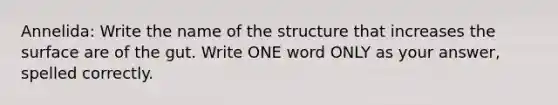 Annelida: Write the name of the structure that increases the surface are of the gut. Write ONE word ONLY as your answer, spelled correctly.