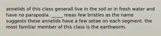 annelids of this class generall live in the soil or in fresh water and have no parapodia. _____ meas few bristles as the name suggests these annelids have a few setae on each segment. the most familiar member of this class is the earthworm.