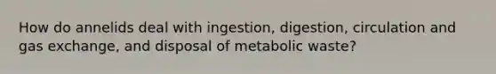 How do annelids deal with ingestion, digestion, circulation and gas exchange, and disposal of metabolic waste?