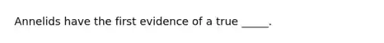 Annelids have the first evidence of a true _____.