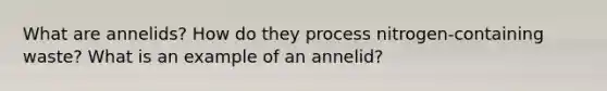 What are annelids? How do they process nitrogen-containing waste? What is an example of an annelid?