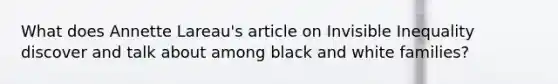 What does Annette Lareau's article on Invisible Inequality discover and talk about among black and white families?