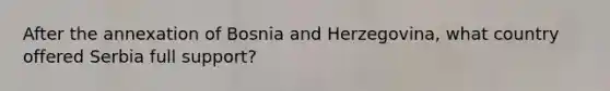 After the annexation of Bosnia and Herzegovina, what country offered Serbia full support?