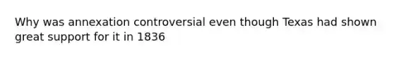 Why was annexation controversial even though Texas had shown great support for it in 1836
