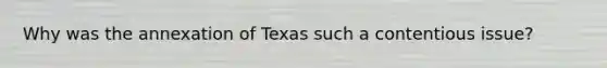 Why was the annexation of Texas such a contentious issue?