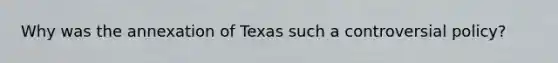 Why was the annexation of Texas such a controversial policy?