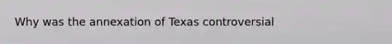 Why was the annexation of Texas controversial