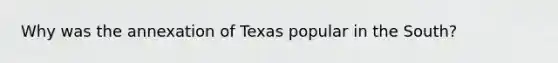 Why was the annexation of Texas popular in the South?