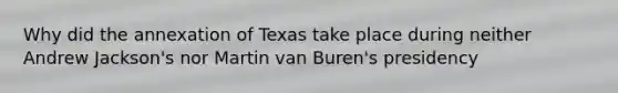 Why did the annexation of Texas take place during neither Andrew Jackson's nor Martin van Buren's presidency