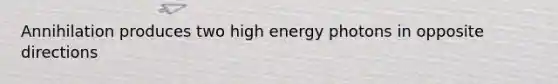 Annihilation produces two high energy photons in opposite directions