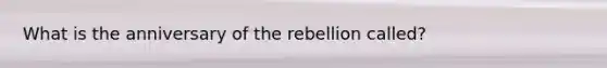 What is the anniversary of the rebellion called?