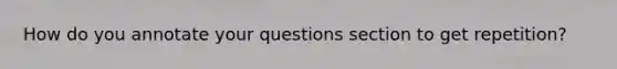 How do you annotate your questions section to get repetition?