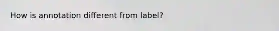 How is annotation different from label?