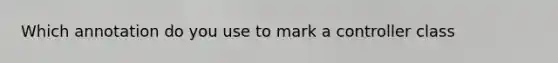 Which annotation do you use to mark a controller class