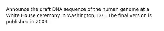 Announce the draft DNA sequence of the human genome at a White House ceremony in Washington, D.C. The final version is published in 2003.