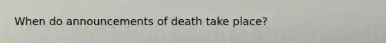 When do announcements of death take place?