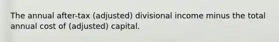 The annual after-tax (adjusted) divisional income minus the total annual cost of (adjusted) capital.