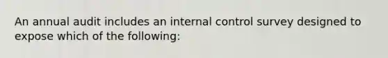 An annual audit includes an internal control survey designed to expose which of the following: