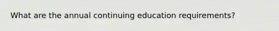 What are the annual continuing education requirements?