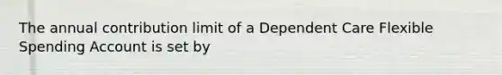 The annual contribution limit of a Dependent Care Flexible Spending Account is set by