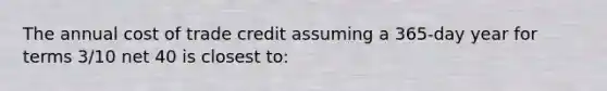 The annual cost of trade credit assuming a 365-day year for terms 3/10 net 40 is closest to: