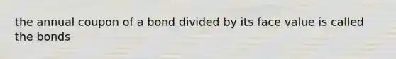 the annual coupon of a bond divided by its face value is called the bonds