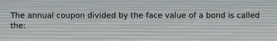 The annual coupon divided by the face value of a bond is called the: